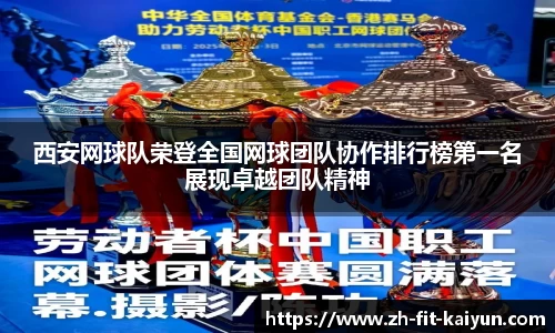 西安网球队荣登全国网球团队协作排行榜第一名展现卓越团队精神