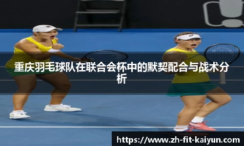 重庆羽毛球队在联合会杯中的默契配合与战术分析