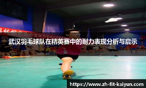 武汉羽毛球队在精英赛中的耐力表现分析与启示