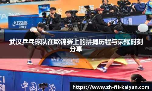 武汉乒乓球队在欧锦赛上的拼搏历程与荣耀时刻分享