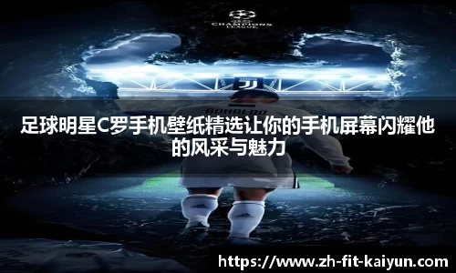 足球明星C罗手机壁纸精选让你的手机屏幕闪耀他的风采与魅力